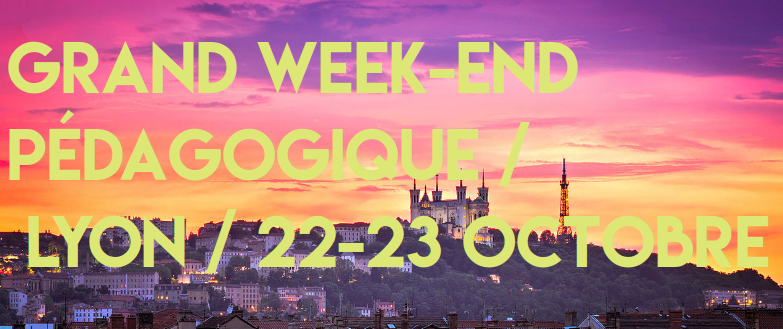 Grand week end pédagogique / lyon / 22 et 23 octobre